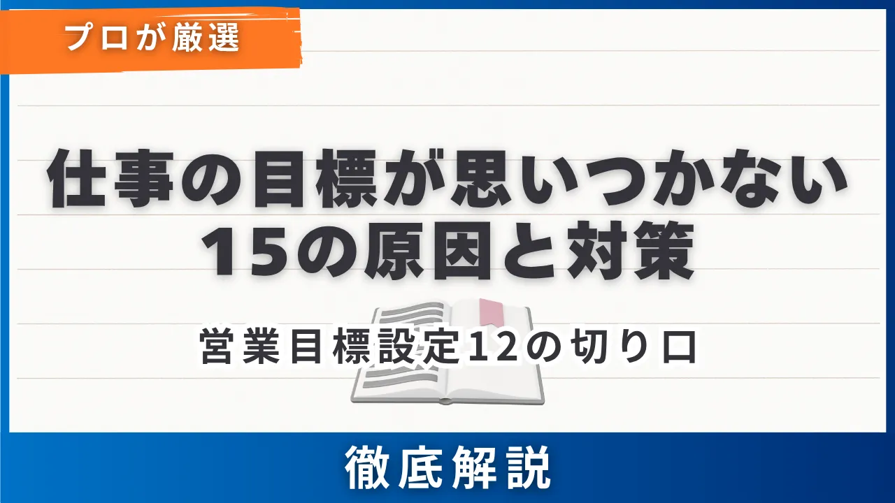 仕事の目標が思いつかない15の原因と対策・営業目標設定12の切り口・例文付き